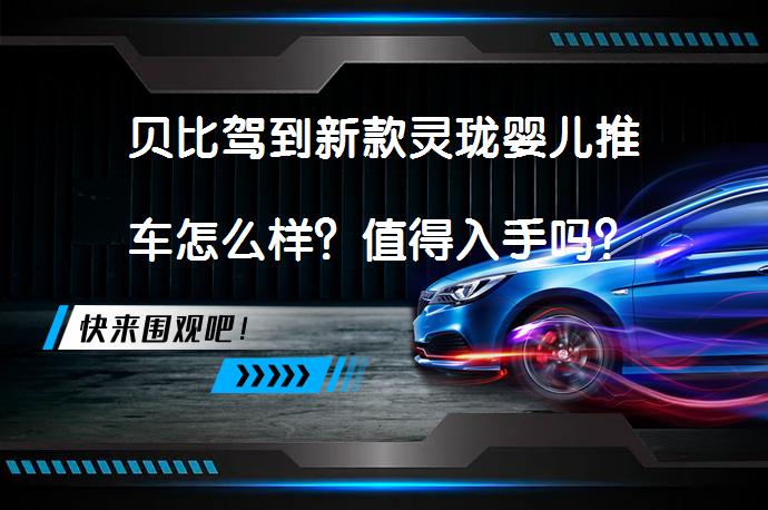 贝比驾到新款灵珑婴儿推车怎么样？值得入手吗？_58汽车