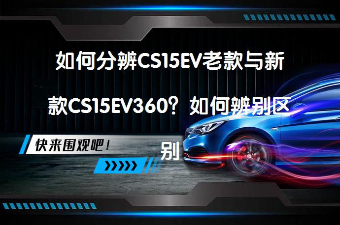 如何分辨CS15EV老款与新款CS15EV360？如何辨别区别？_58汽车