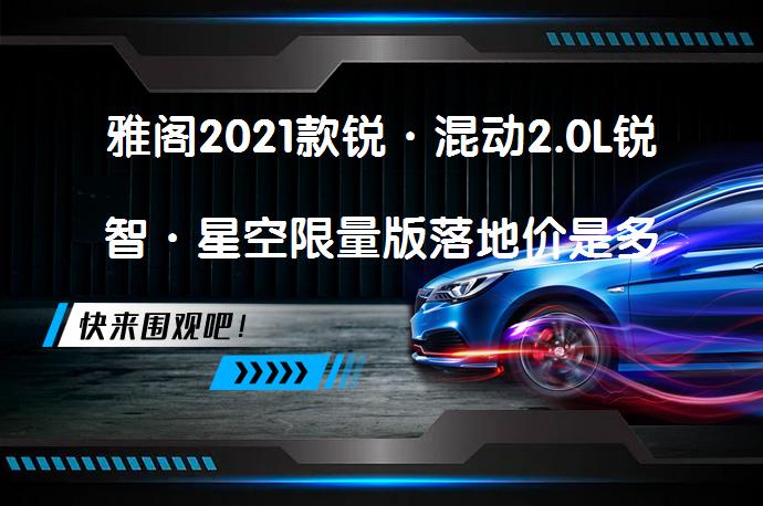 雅阁2021款锐·混动2.0L锐智·星空限量版落地价是多少？_58汽车