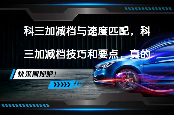 科三加减档与速度匹配，科三加减档技巧和要点，真的这么简单吗？_58汽车