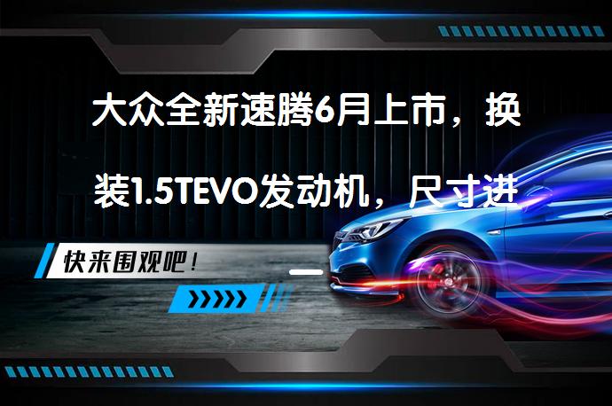 大众全新速腾6月上市，换装1.5TEVO发动机，尺寸进一步加长？_58汽车