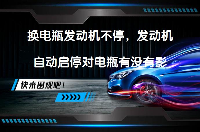 换电瓶发动机不停，发动机自动启停对电瓶有没有影响_58汽车