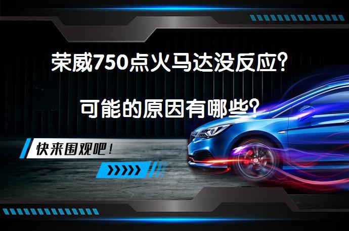荣威750点火马达没反应？可能的原因有哪些？_58汽车