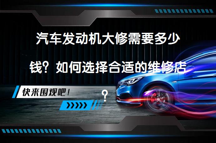 汽车发动机大修需要多少钱？如何选择合适的维修店？_58汽车
