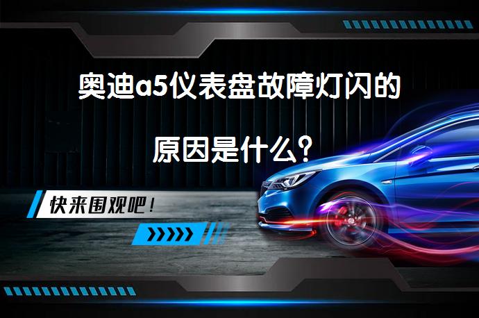奥迪a5仪表盘故障灯闪的原因是什么？_58汽车