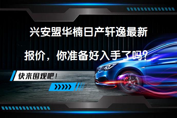 兴安盟华楠日产轩逸最新报价，你准备好入手了吗？_58汽车