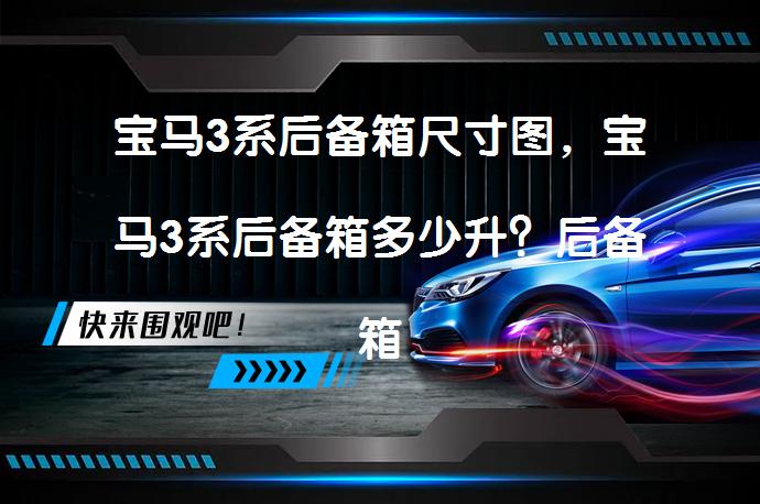宝马3系后备箱尺寸图，宝马3系后备箱多少升？后备箱使用注意事项_58汽车