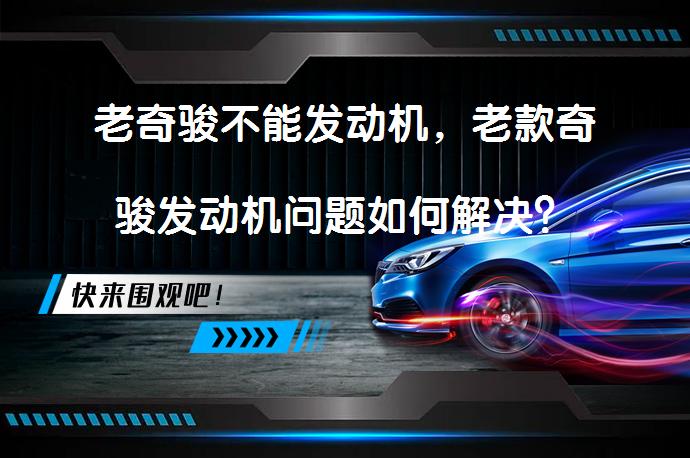 老奇骏不能发动机，老款奇骏发动机问题如何解决？_58汽车
