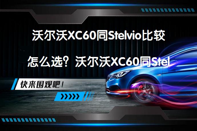 沃尔沃XC60同Stelvio比较怎么选？沃尔沃XC60同Stelvio哪个好_58汽车