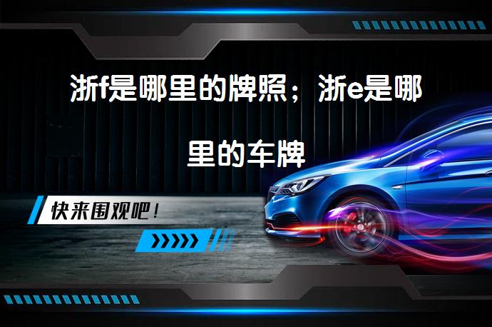 浙f是哪里的牌照；浙e是哪里的车牌_58汽车