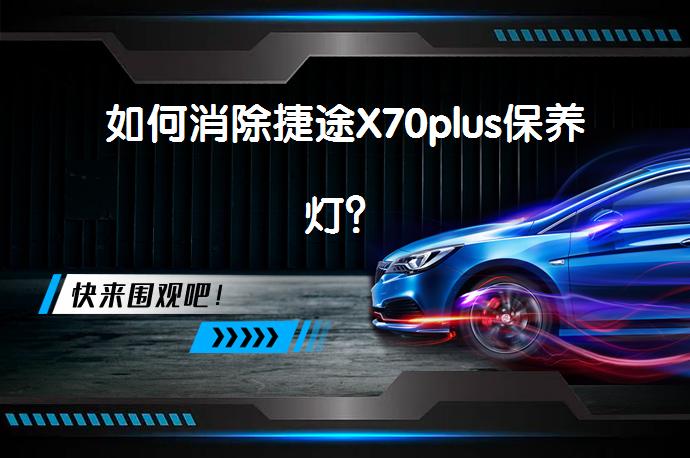 如何消除捷途X70plus保养灯？_58汽车