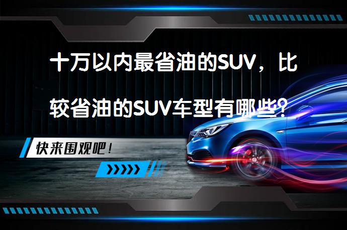 十万以内最省油的SUV，比较省油的SUV车型有哪些？_58汽车