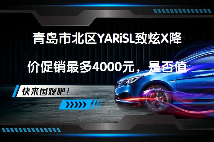 青岛市北区YARiSL致炫X降价促销最多4000元，是否值得入手？_58汽车