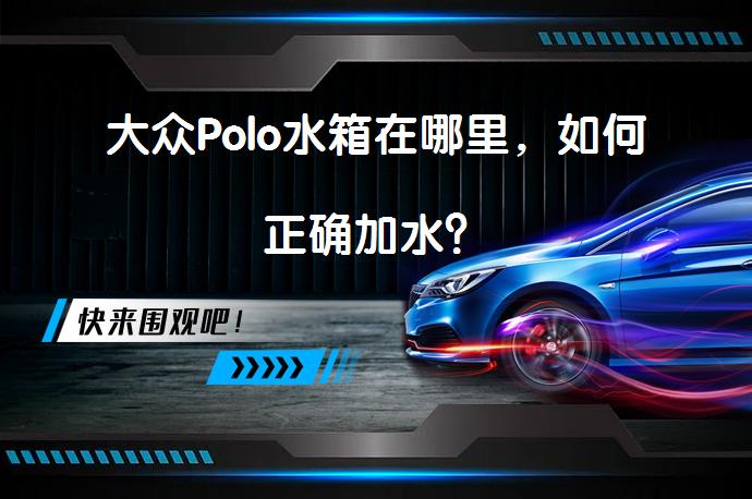 大众Polo水箱在哪里，如何正确加水？_58汽车
