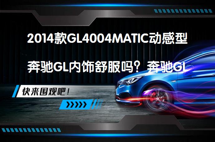 2014款GL4004MATIC动感型奔驰GL内饰舒服吗？奔驰GL购车手册解析_58汽车