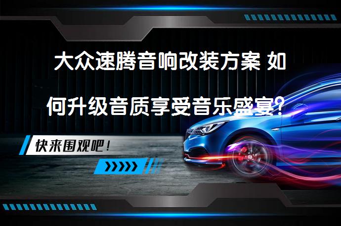 大众速腾音响改装方案 如何升级音质享受音乐盛宴？_58汽车