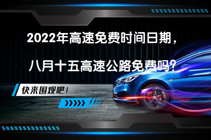 2022年高速免费时间日期，八月十五高速公路免费吗？_58汽车