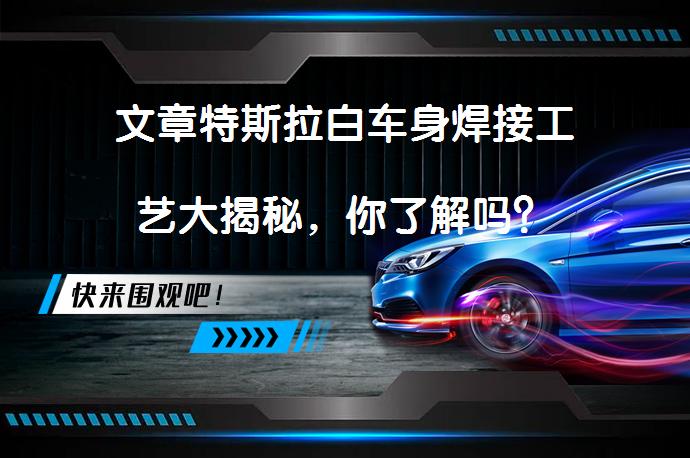 文章特斯拉白车身焊接工艺大揭秘，你了解吗？_58汽车