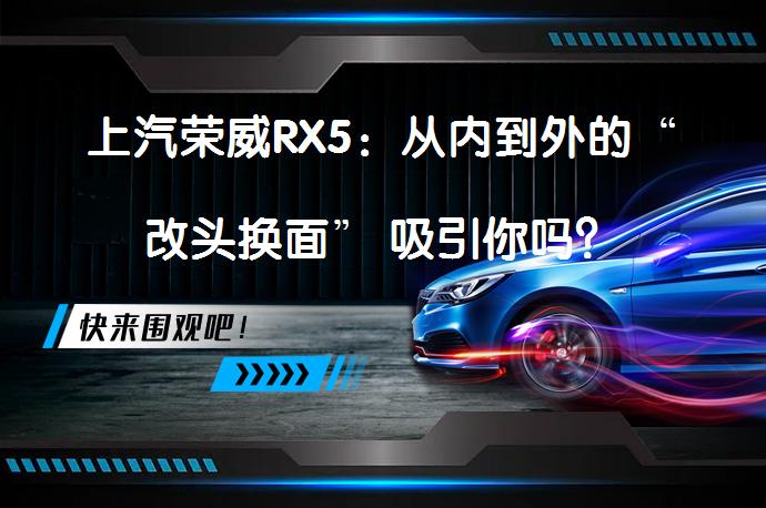 上汽荣威RX5：从内到外的“改头换面” 吸引你吗？_58汽车