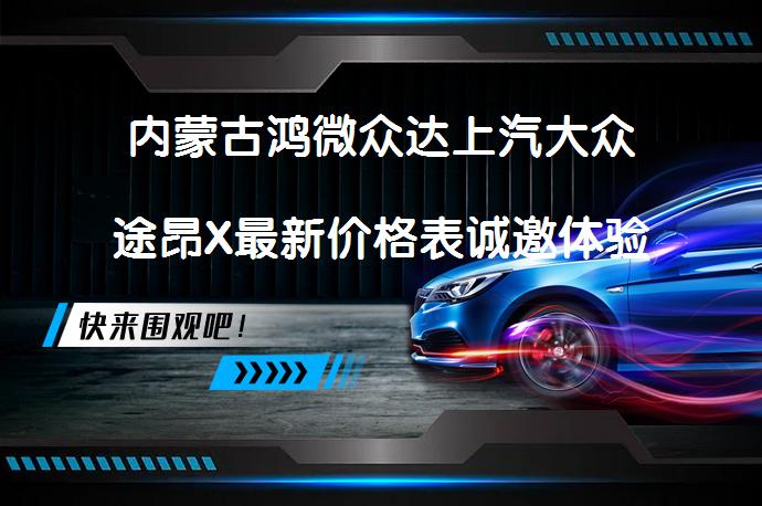 内蒙古鸿微众达上汽大众途昂X最新价格表诚邀体验 途昂X价格优惠活动如何？_58汽车