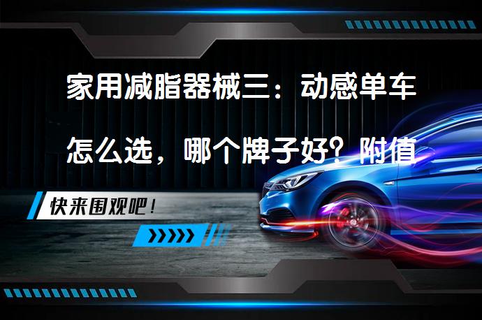 家用减脂器械三：动感单车怎么选，哪个牌子好？附值得买的动感单车推荐(精华)_58汽车