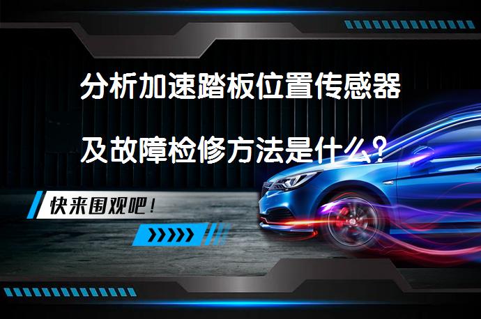 分析加速踏板位置传感器及故障检修方法是什么？_58汽车