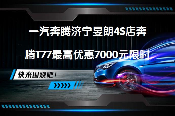一汽奔腾济宁昱朗4S店奔腾T77最高优惠7000元限时促销，你还在等什么？_58汽车