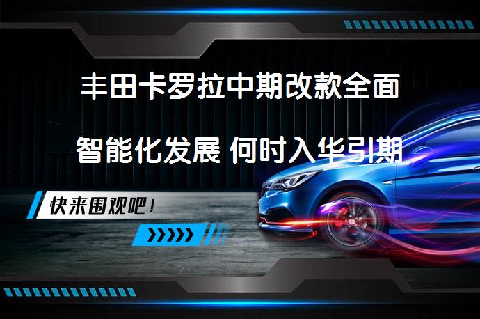 丰田卡罗拉中期改款全面智能化发展 何时入华引期待？_58汽车