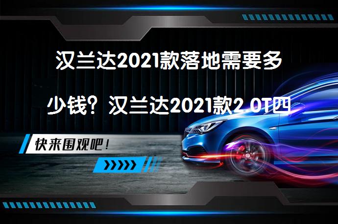 汉兰达2021款落地需要多少钱？汉兰达2021款2.0T四驱豪华版7座落地价解析_58汽车