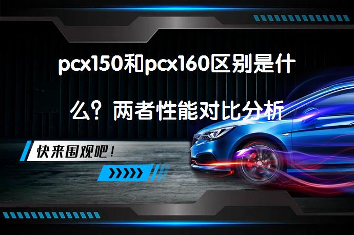 pcx150和pcx160区别是什么？两者性能对比分析_58汽车