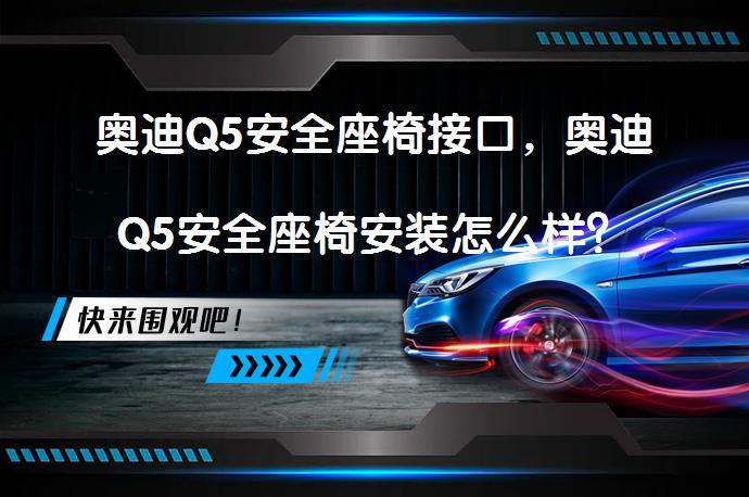 奥迪Q5安全座椅接口，奥迪Q5安全座椅安装怎么样？_58汽车