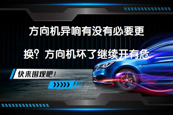 方向机异响有没有必要更换？方向机坏了继续开有危险吗？_58汽车