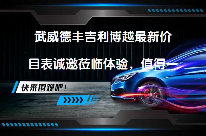 武威德丰吉利博越最新价目表诚邀莅临体验，值得一试吗？_58汽车