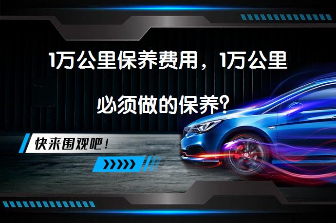 1万公里保养费用，1万公里必须做的保养？_58汽车