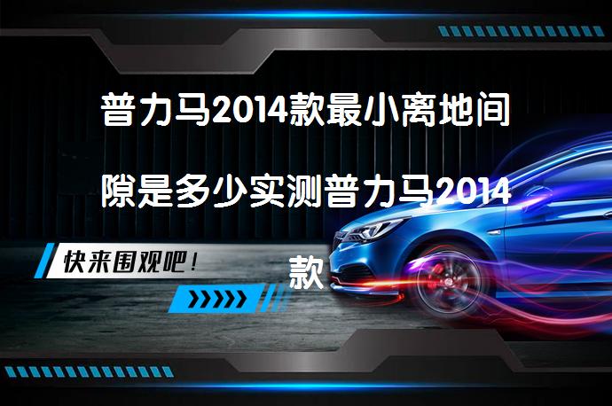 普力马2014款最小离地间隙是多少实测普力马2014款底盘高度数据是多少？_58汽车