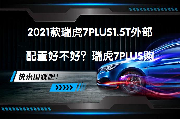 2021款瑞虎7PLUS1.5T外部配置好不好？瑞虎7PLUS购车手册_58汽车