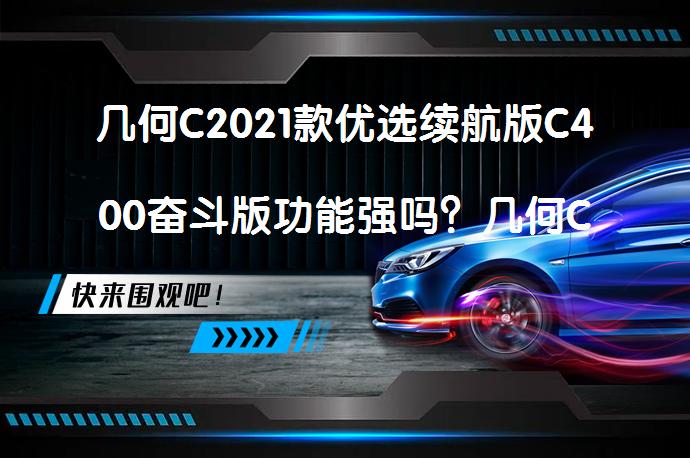 几何C2021款优选续航版C400奋斗版功能强吗？几何C购车手册解析_58汽车