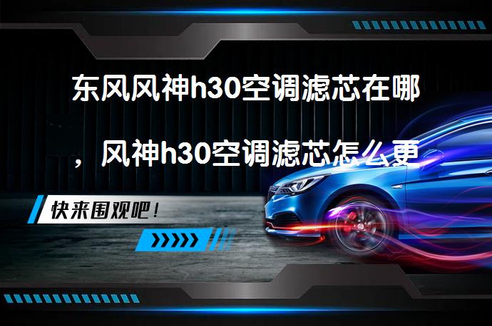 东风风神h30空调滤芯在哪，风神h30空调滤芯怎么更换？_58汽车