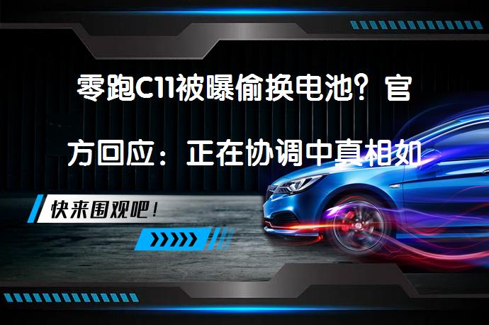 零跑C11被曝偷换电池？官方回应：正在协调中真相如何_58汽车