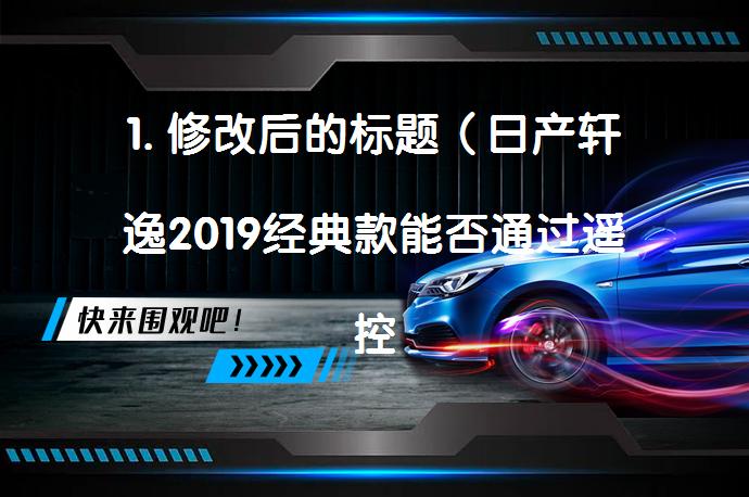 1. 修改后的标题（日产轩逸2019经典款能否通过遥控操作车窗？_58汽车