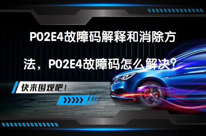 P02E4故障码解释和消除方法，P02E4故障码怎么解决？_58汽车