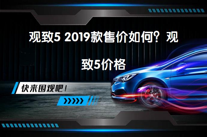 观致5 2019款售价如何？观致5价格_58汽车