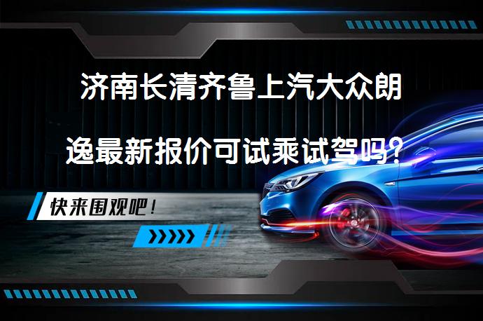 济南长清齐鲁上汽大众朗逸最新报价可试乘试驾吗？_58汽车
