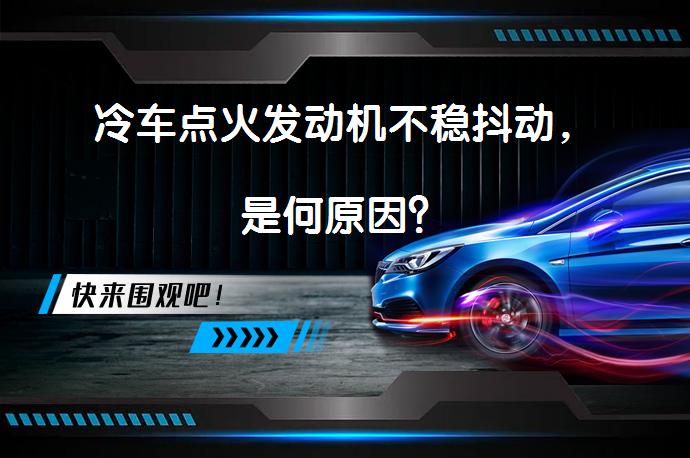 冷车点火发动机不稳抖动，是何原因？_58汽车