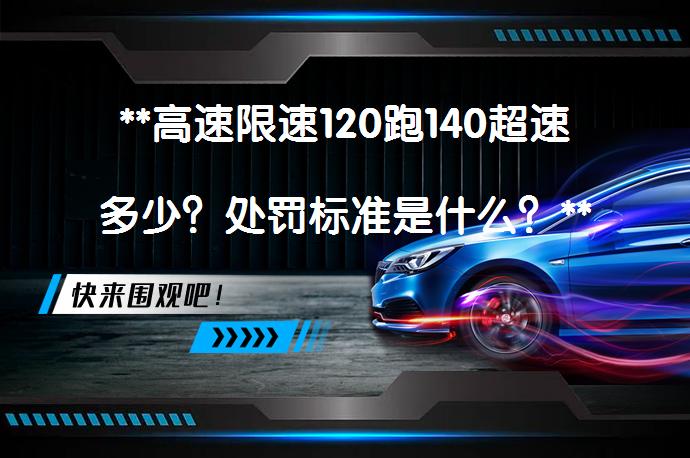 **高速限速120跑140超速多少？处罚标准是什么？**_58汽车