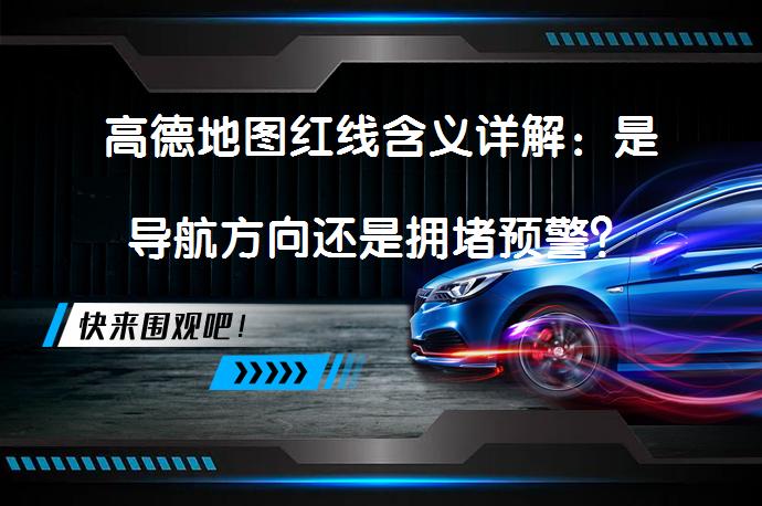 高德地图红线含义详解：是导航方向还是拥堵预警？_58汽车