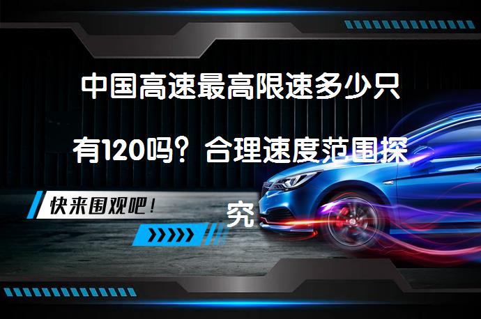 中国高速最高限速多少只有120吗？合理速度范围探究_58汽车