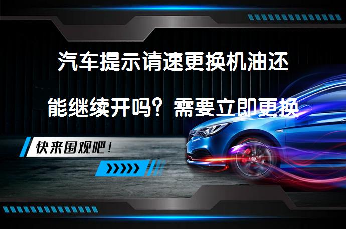 汽车提示请速更换机油还能继续开吗？需要立即更换吗？_58汽车