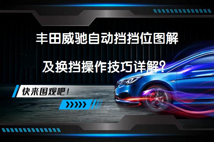 丰田威驰自动挡挡位图解及换挡操作技巧详解？_58汽车