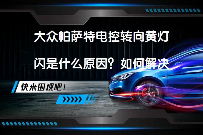 大众帕萨特电控转向黄灯闪是什么原因？如何解决_58汽车